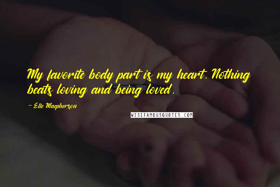 Elle Macpherson Quotes: My favorite body part is my heart. Nothing beats loving and being loved.