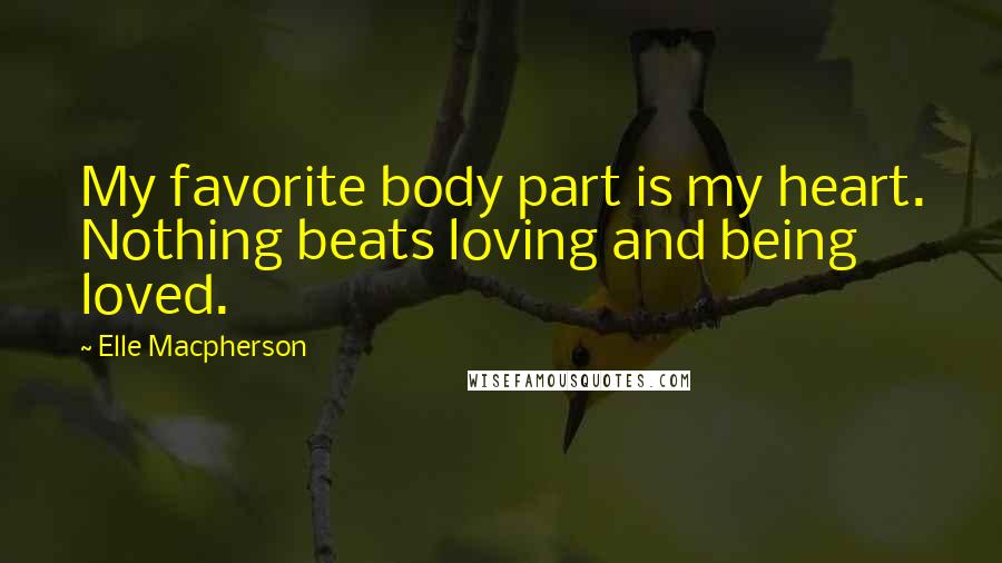 Elle Macpherson Quotes: My favorite body part is my heart. Nothing beats loving and being loved.