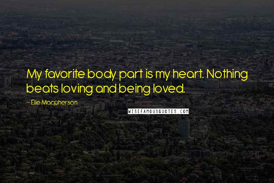 Elle Macpherson Quotes: My favorite body part is my heart. Nothing beats loving and being loved.