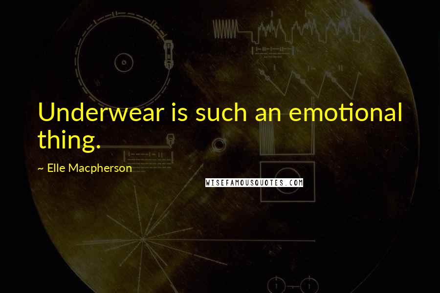 Elle Macpherson Quotes: Underwear is such an emotional thing.