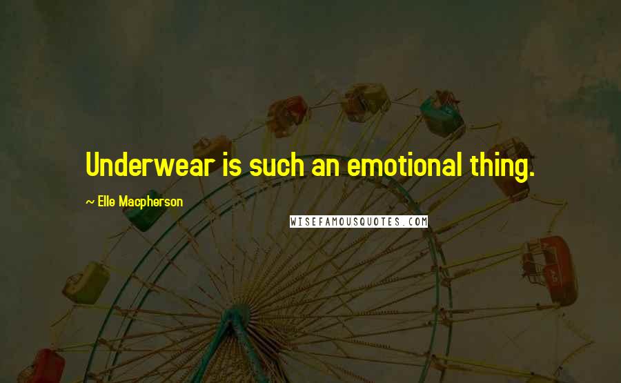 Elle Macpherson Quotes: Underwear is such an emotional thing.