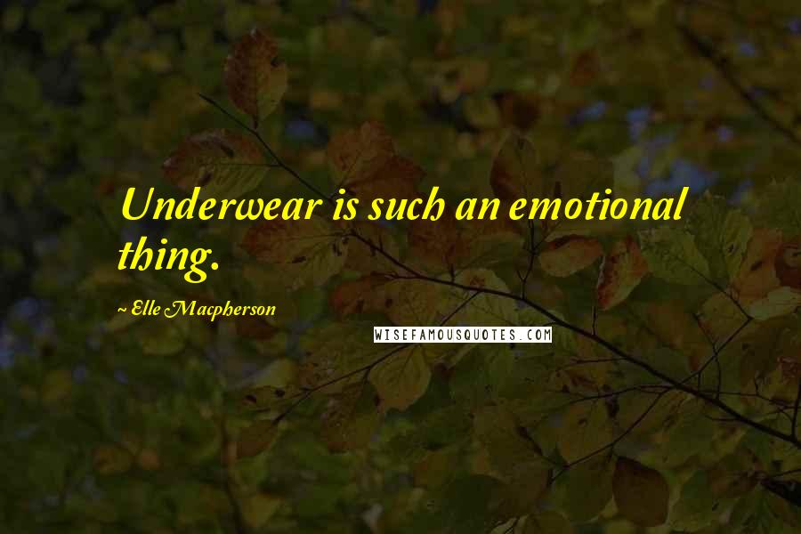 Elle Macpherson Quotes: Underwear is such an emotional thing.