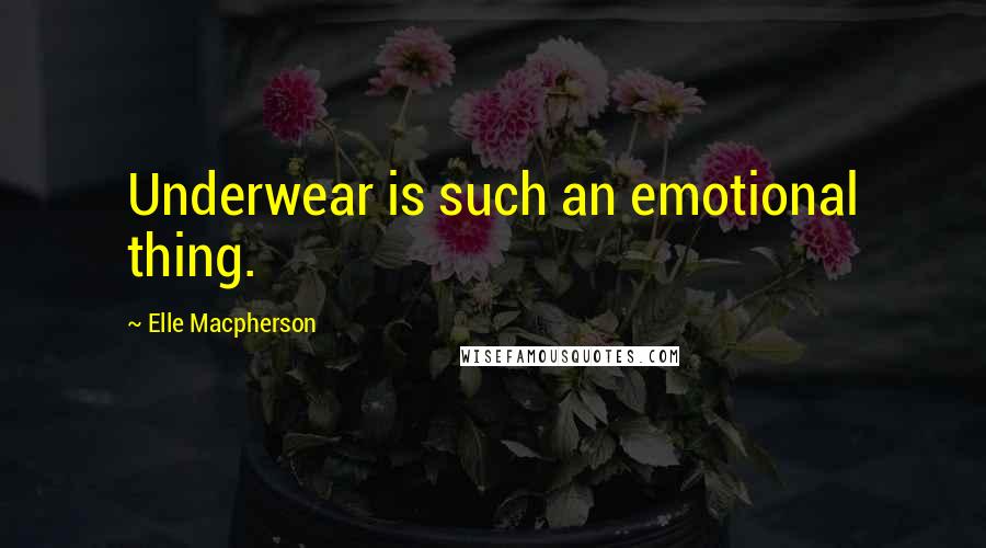 Elle Macpherson Quotes: Underwear is such an emotional thing.