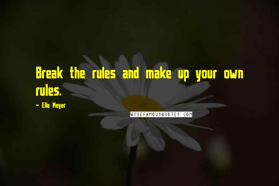 Elle Meyer Quotes: Break the rules and make up your own rules.