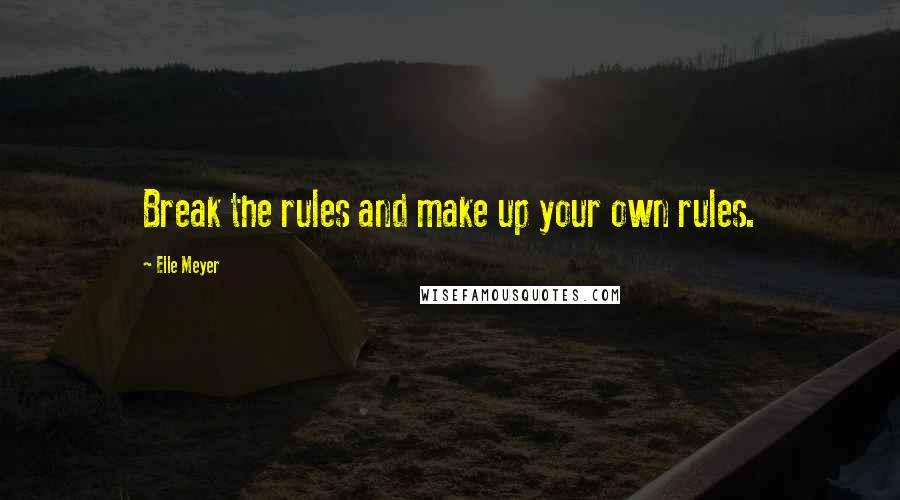 Elle Meyer Quotes: Break the rules and make up your own rules.