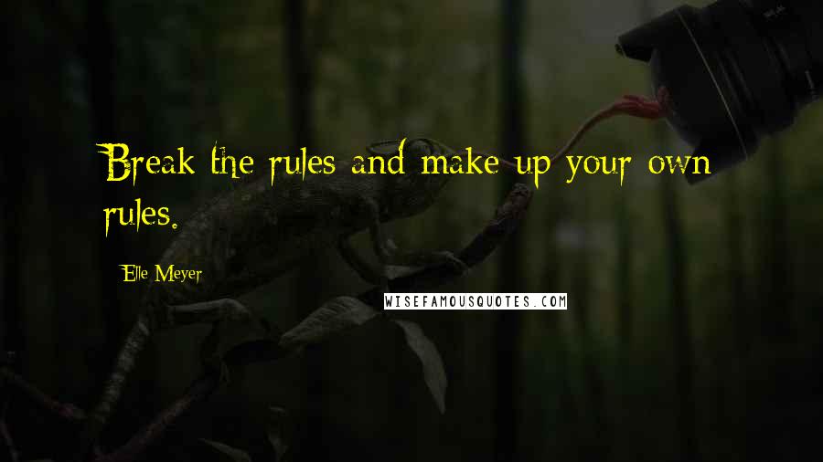 Elle Meyer Quotes: Break the rules and make up your own rules.