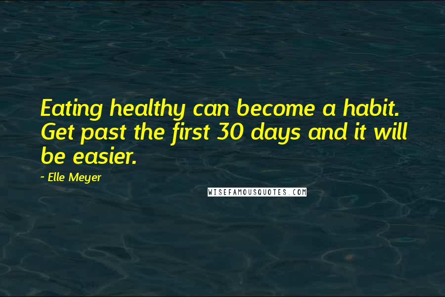 Elle Meyer Quotes: Eating healthy can become a habit. Get past the first 30 days and it will be easier.