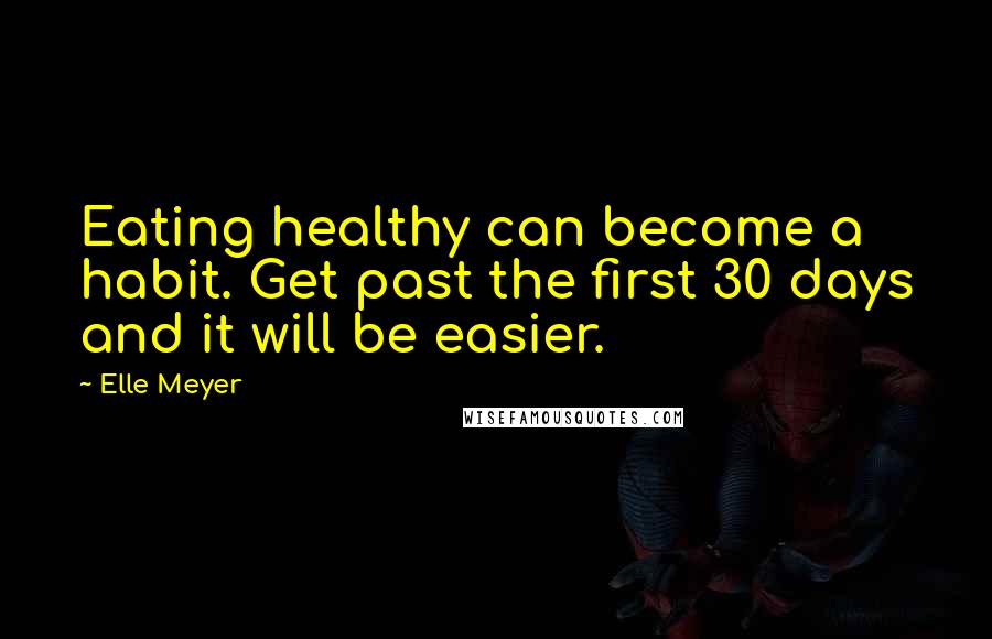 Elle Meyer Quotes: Eating healthy can become a habit. Get past the first 30 days and it will be easier.