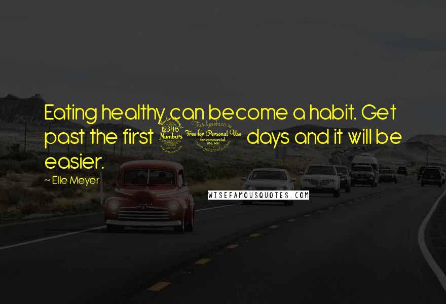 Elle Meyer Quotes: Eating healthy can become a habit. Get past the first 30 days and it will be easier.