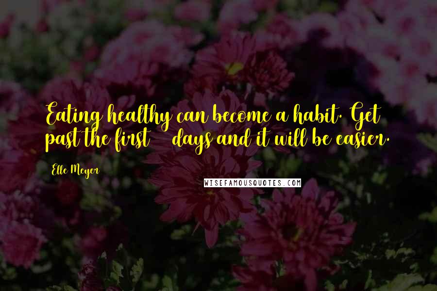 Elle Meyer Quotes: Eating healthy can become a habit. Get past the first 30 days and it will be easier.