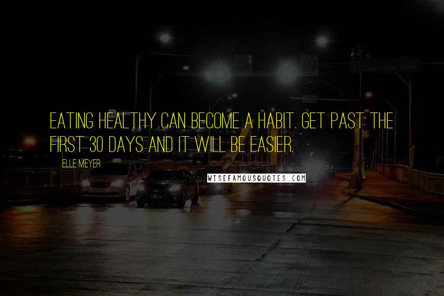 Elle Meyer Quotes: Eating healthy can become a habit. Get past the first 30 days and it will be easier.