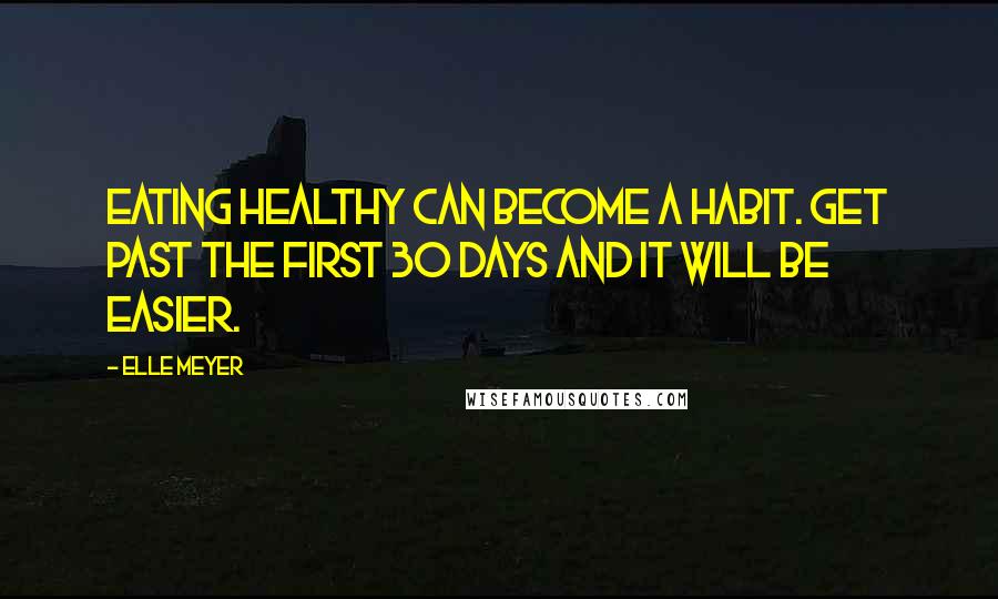 Elle Meyer Quotes: Eating healthy can become a habit. Get past the first 30 days and it will be easier.