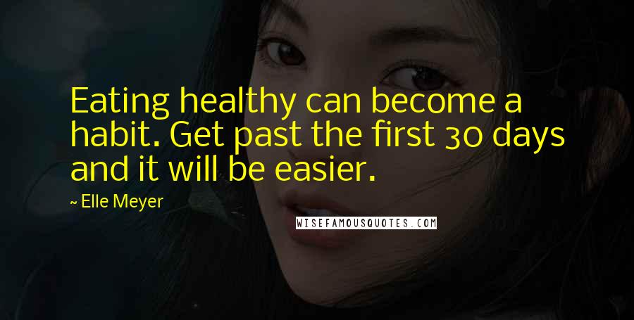 Elle Meyer Quotes: Eating healthy can become a habit. Get past the first 30 days and it will be easier.