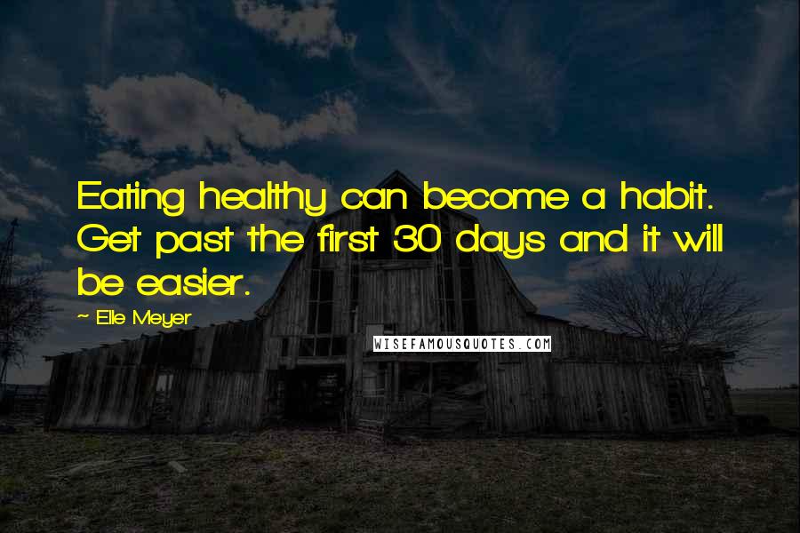 Elle Meyer Quotes: Eating healthy can become a habit. Get past the first 30 days and it will be easier.