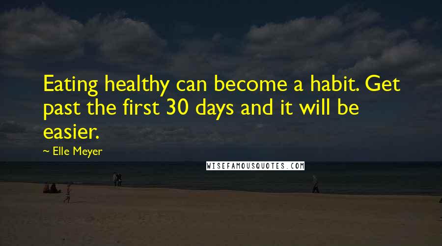 Elle Meyer Quotes: Eating healthy can become a habit. Get past the first 30 days and it will be easier.