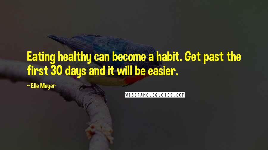 Elle Meyer Quotes: Eating healthy can become a habit. Get past the first 30 days and it will be easier.