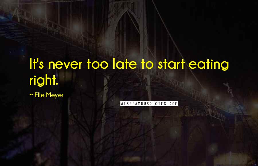 Elle Meyer Quotes: It's never too late to start eating right.