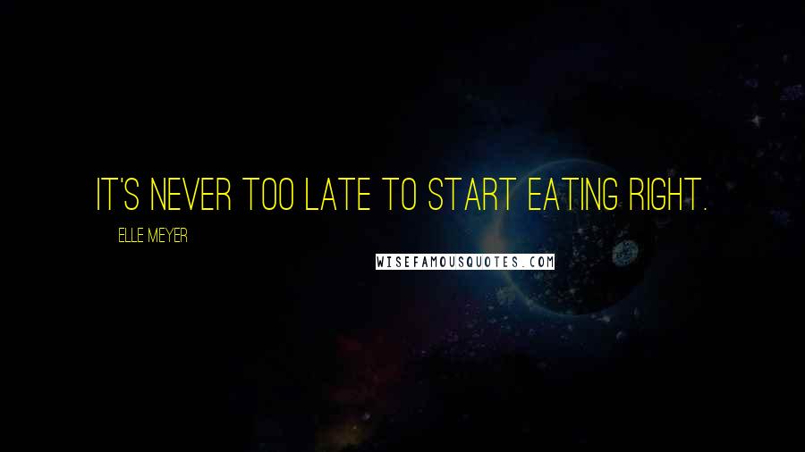 Elle Meyer Quotes: It's never too late to start eating right.