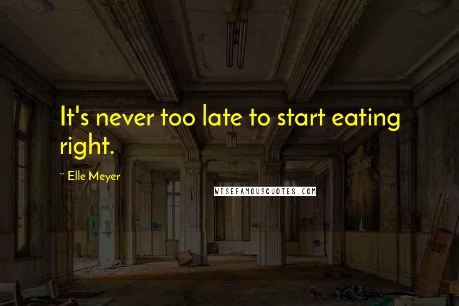 Elle Meyer Quotes: It's never too late to start eating right.