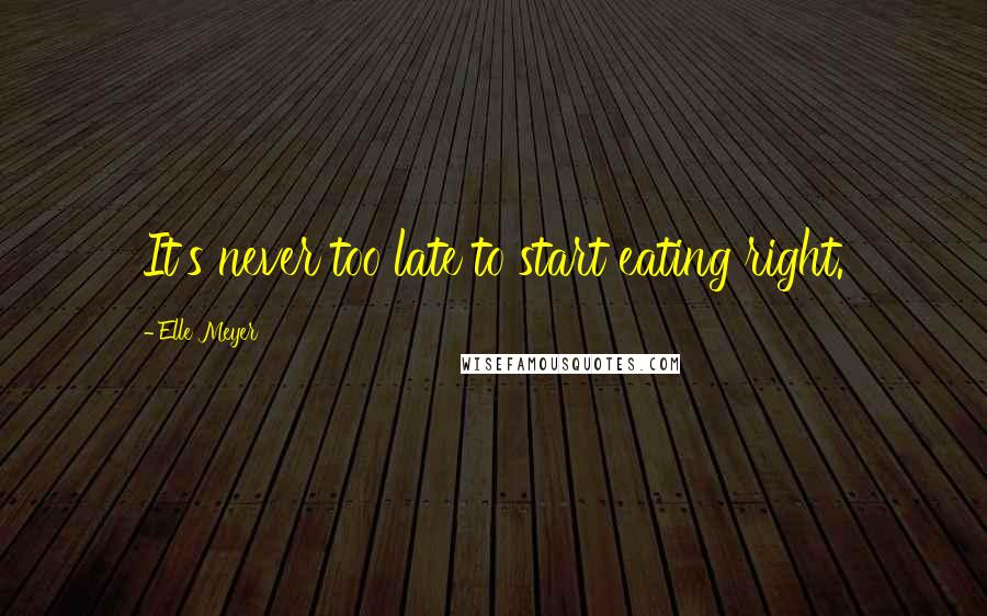 Elle Meyer Quotes: It's never too late to start eating right.