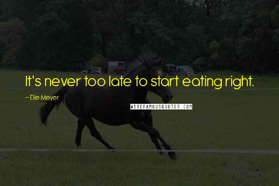 Elle Meyer Quotes: It's never too late to start eating right.