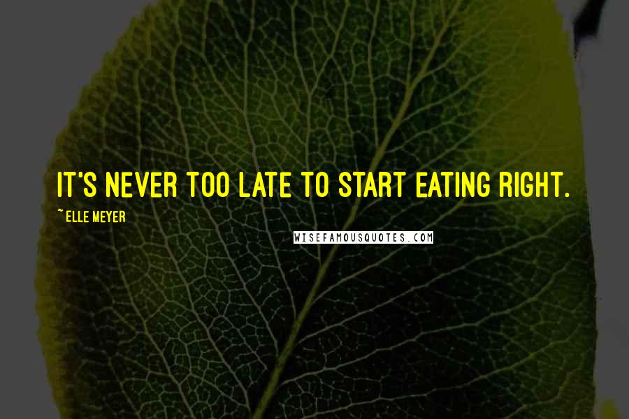 Elle Meyer Quotes: It's never too late to start eating right.