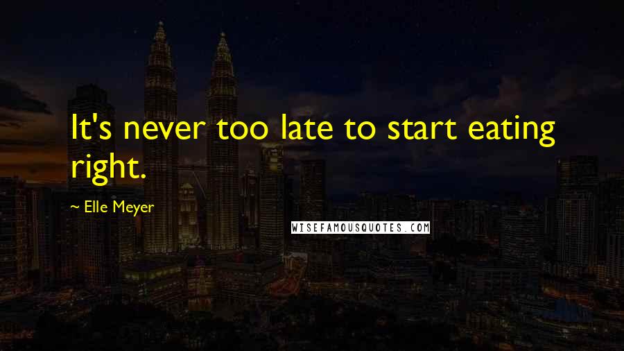 Elle Meyer Quotes: It's never too late to start eating right.