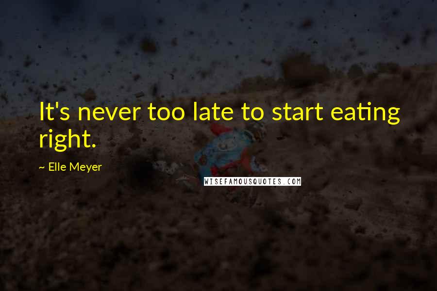 Elle Meyer Quotes: It's never too late to start eating right.