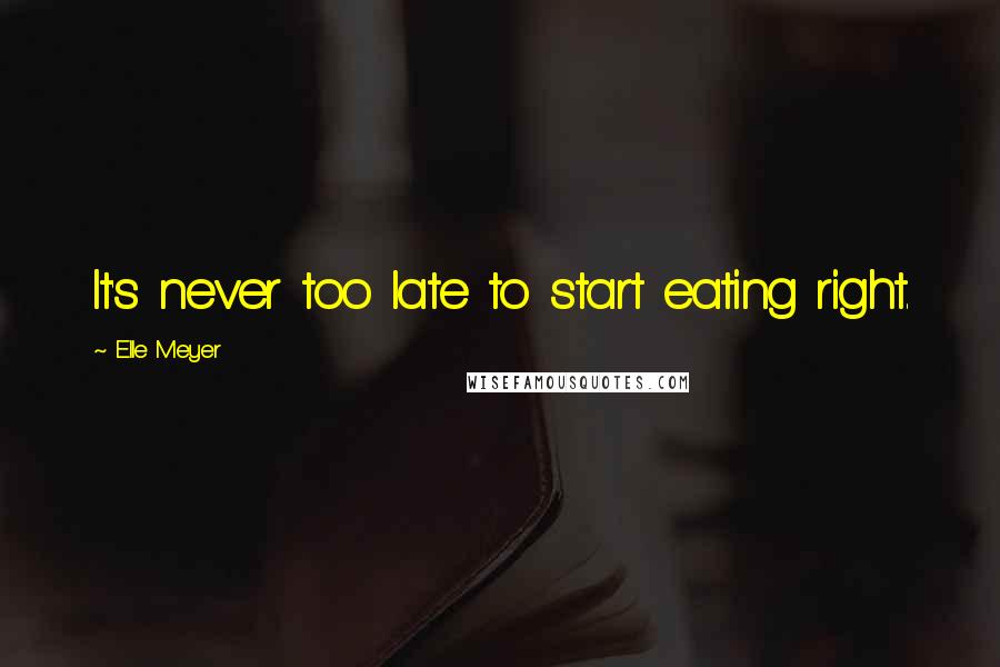 Elle Meyer Quotes: It's never too late to start eating right.