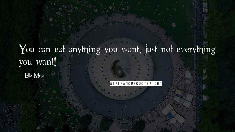 Elle Meyer Quotes: You can eat anything you want, just not everything you want!