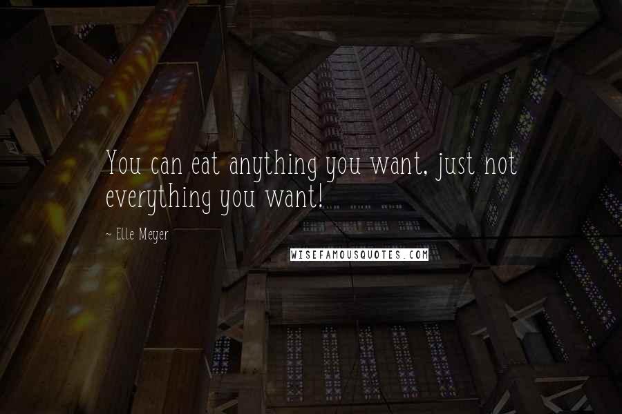 Elle Meyer Quotes: You can eat anything you want, just not everything you want!