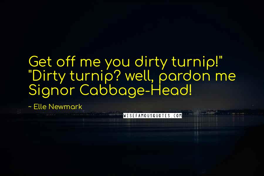 Elle Newmark Quotes: Get off me you dirty turnip!" "Dirty turnip? well, pardon me Signor Cabbage-Head!