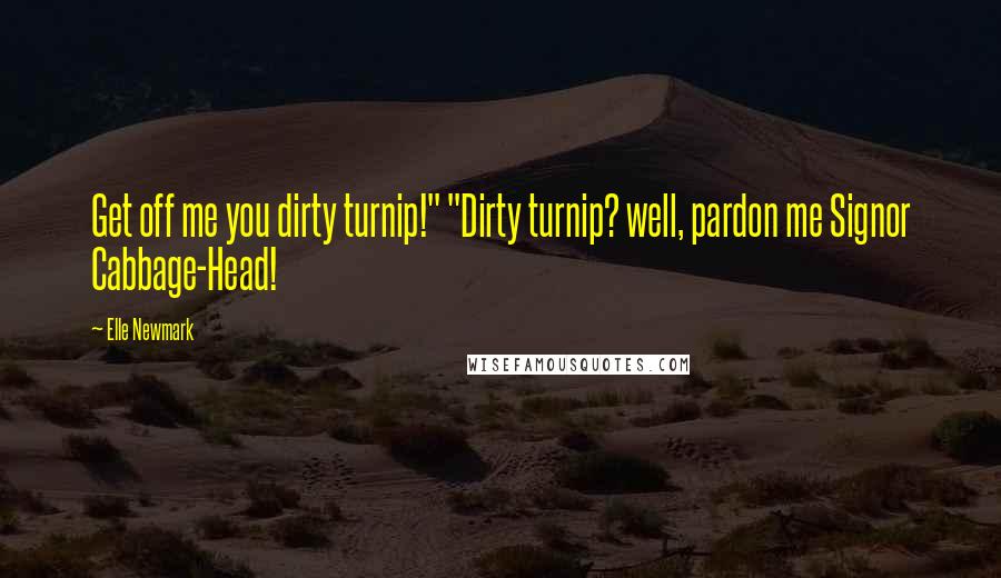 Elle Newmark Quotes: Get off me you dirty turnip!" "Dirty turnip? well, pardon me Signor Cabbage-Head!