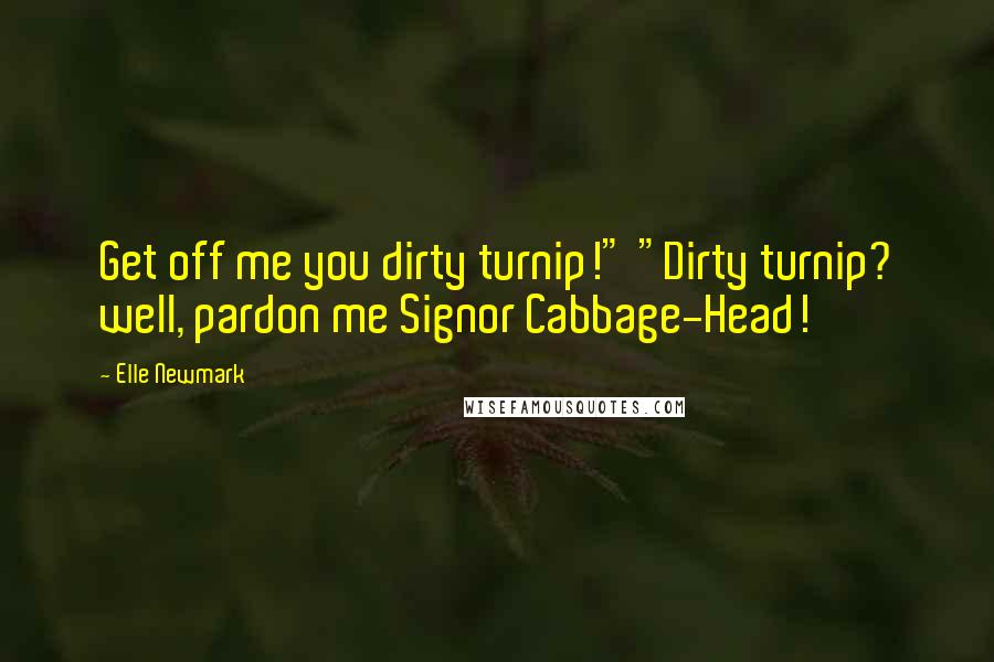 Elle Newmark Quotes: Get off me you dirty turnip!" "Dirty turnip? well, pardon me Signor Cabbage-Head!