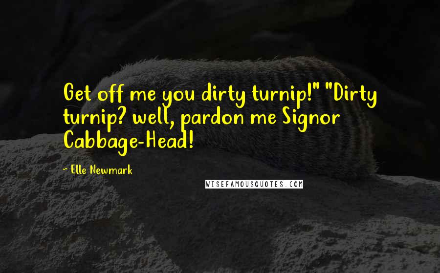 Elle Newmark Quotes: Get off me you dirty turnip!" "Dirty turnip? well, pardon me Signor Cabbage-Head!