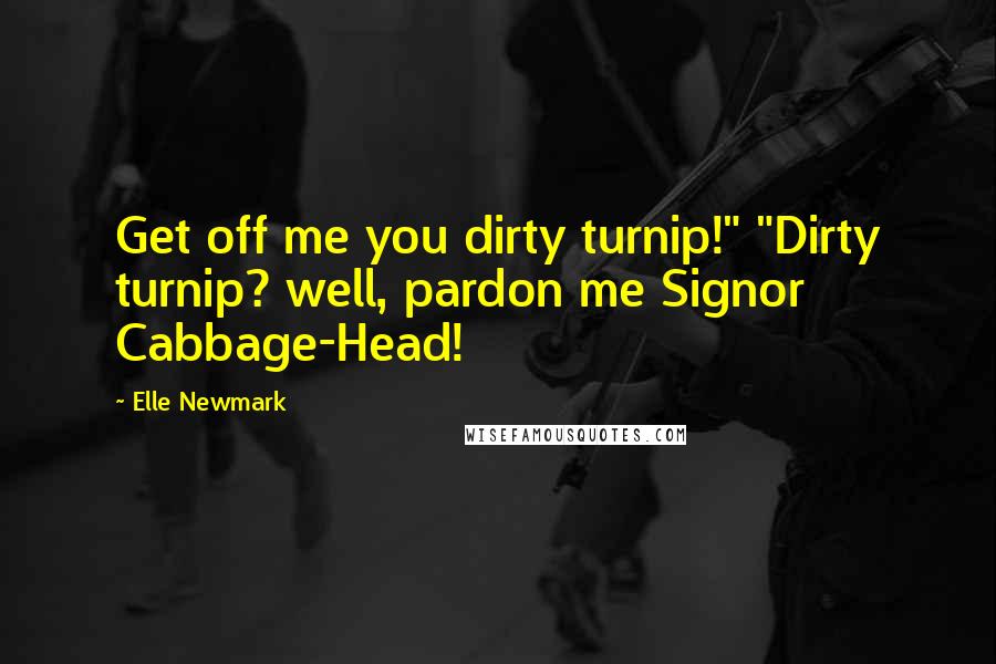 Elle Newmark Quotes: Get off me you dirty turnip!" "Dirty turnip? well, pardon me Signor Cabbage-Head!