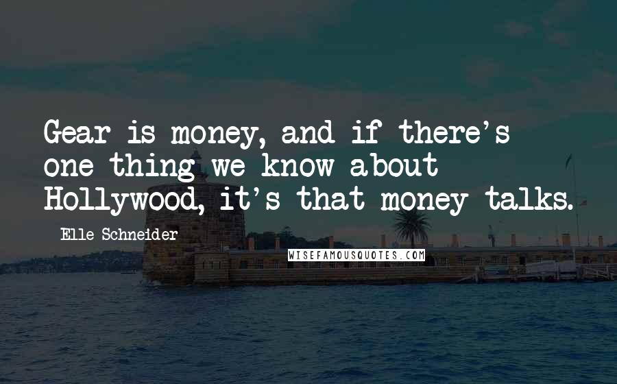 Elle Schneider Quotes: Gear is money, and if there's one thing we know about Hollywood, it's that money talks.