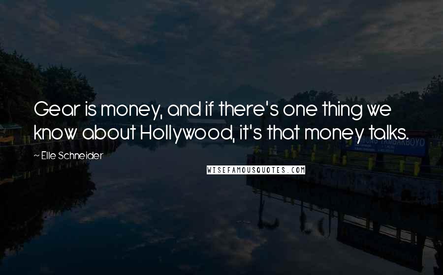 Elle Schneider Quotes: Gear is money, and if there's one thing we know about Hollywood, it's that money talks.