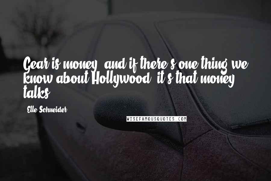 Elle Schneider Quotes: Gear is money, and if there's one thing we know about Hollywood, it's that money talks.