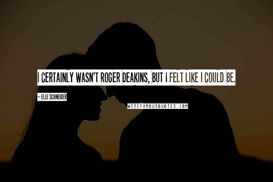 Elle Schneider Quotes: I certainly wasn't Roger Deakins, but I felt like I could be.