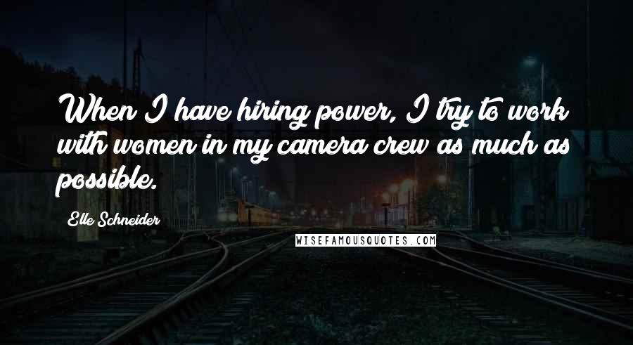 Elle Schneider Quotes: When I have hiring power, I try to work with women in my camera crew as much as possible.