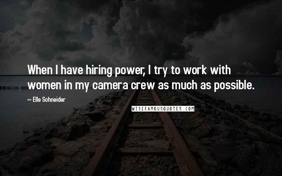 Elle Schneider Quotes: When I have hiring power, I try to work with women in my camera crew as much as possible.