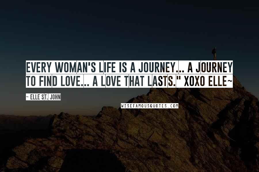 Elle St. John Quotes: Every woman's life is a journey... a journey to find love... a love that lasts." xoxo elle~