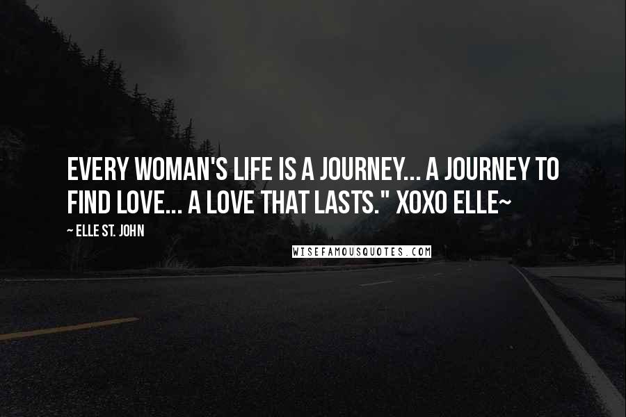 Elle St. John Quotes: Every woman's life is a journey... a journey to find love... a love that lasts." xoxo elle~