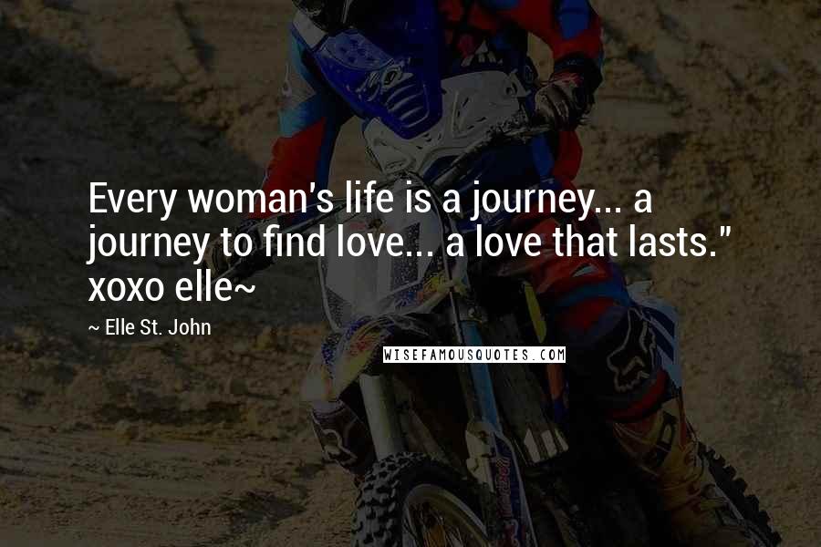 Elle St. John Quotes: Every woman's life is a journey... a journey to find love... a love that lasts." xoxo elle~