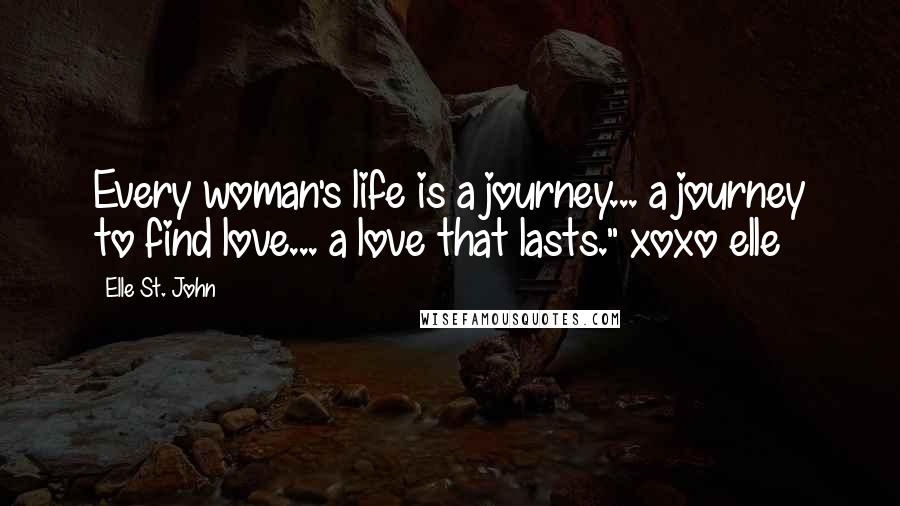 Elle St. John Quotes: Every woman's life is a journey... a journey to find love... a love that lasts." xoxo elle~