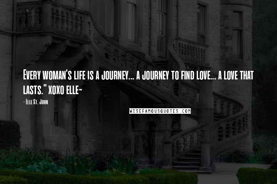 Elle St. John Quotes: Every woman's life is a journey... a journey to find love... a love that lasts." xoxo elle~