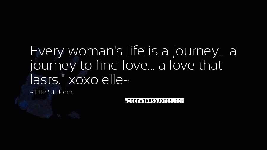 Elle St. John Quotes: Every woman's life is a journey... a journey to find love... a love that lasts." xoxo elle~