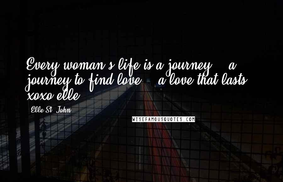 Elle St. John Quotes: Every woman's life is a journey... a journey to find love... a love that lasts." xoxo elle~