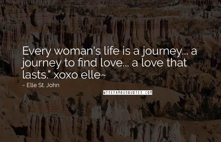 Elle St. John Quotes: Every woman's life is a journey... a journey to find love... a love that lasts." xoxo elle~